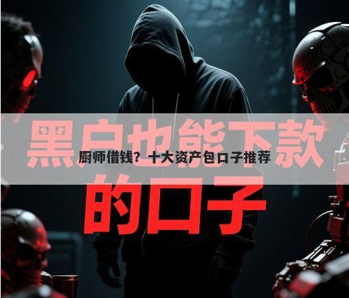 厨师借钱？十大资产包口子推荐