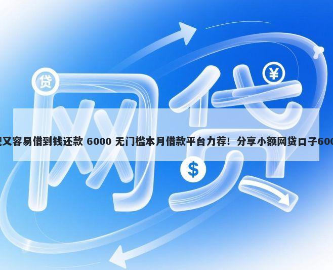 哪个平台正规又容易借到钱还款 6000 无门槛本月借款平台力荐！分享小额网贷口子6000无门槛借款