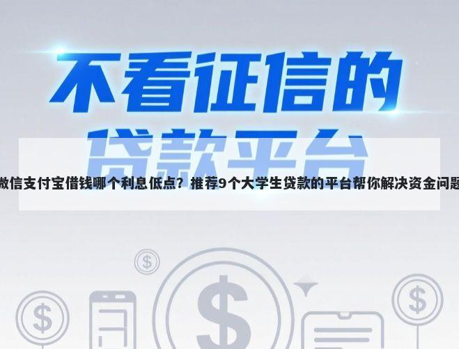 微信支付宝借钱哪个利息低点？推荐9个大学生贷款的平台帮你解决资金问题
