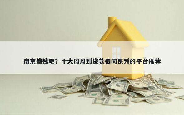 南京借钱吧?十大周周到贷款相同系列的平台推荐