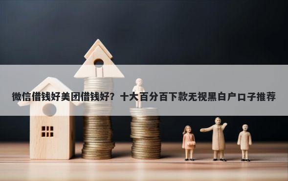 微信借钱好美团借钱好?十大百分百下款无视黑白户口子推荐