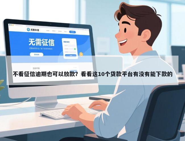不看征信逾期也可以放款?看看这10个贷款平台有没有能下款的