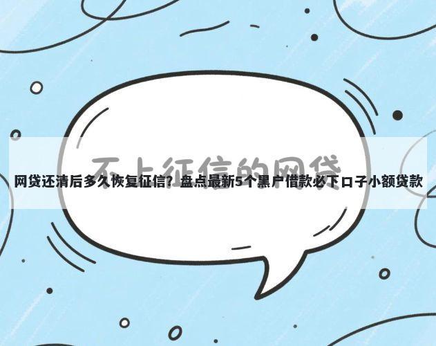 网贷还清后多久恢复征信?盘点最新5个黑户借款必下口子小额贷款