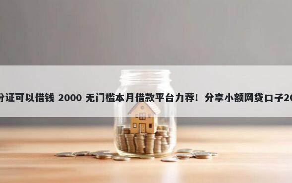 哪个平台用身份证可以借钱 2000 无门槛本月借款平台力荐！分享小额网贷口子2000无门槛借款