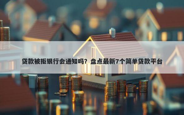 贷款被拒银行会通知吗？盘点最新7个简单贷款平台