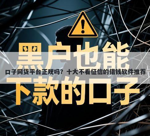 口子网贷平台正规吗?十大不看征信的借钱软件推荐