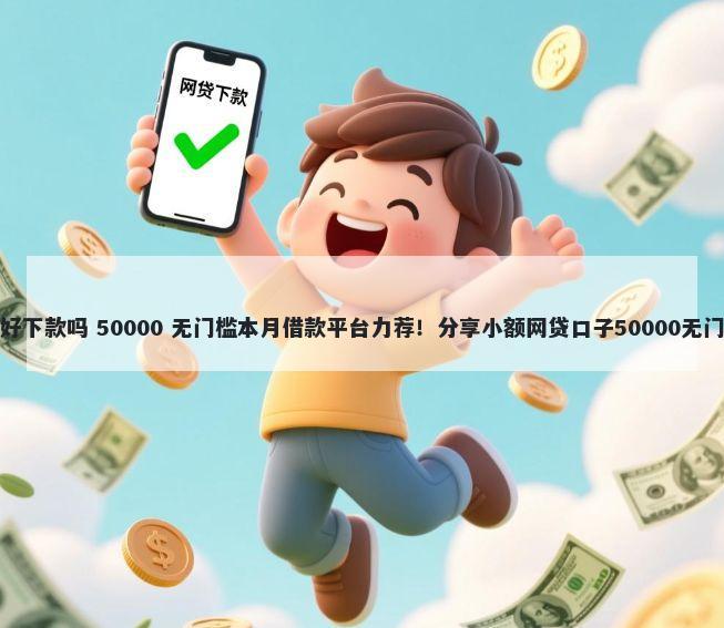 喜乐街好下款吗 50000 无门槛本月借款平台力荐！分享小额网贷口子50000无门槛借款
