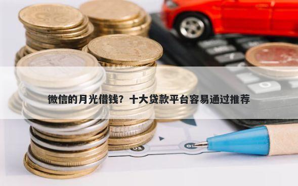 微信的月光借钱？十大贷款平台容易通过推荐