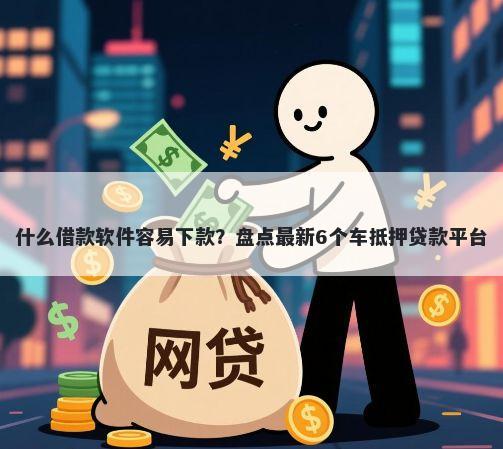 什么借款软件容易下款？盘点最新6个车抵押贷款平台