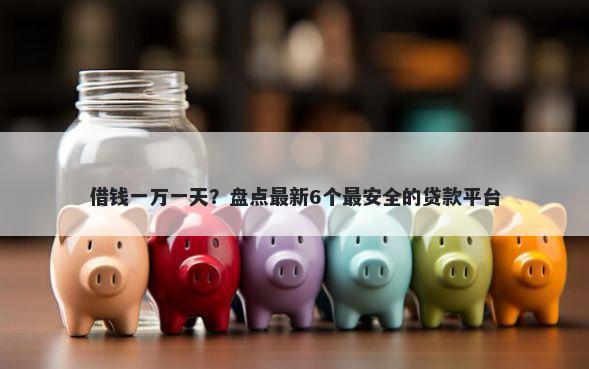 借钱一万一天？盘点最新6个最安全的贷款平台