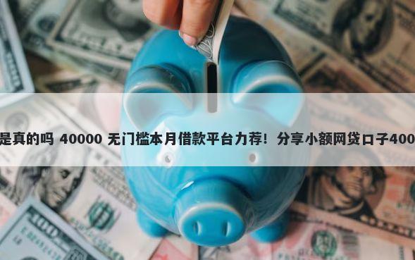 株洲微信借钱是真的吗 40000 无门槛本月借款平台力荐！分享小额网贷口子40000无门槛借款
