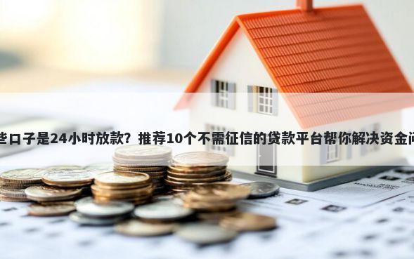 哪些口子是24小时放款？推荐10个不需征信的贷款平台帮你解决资金问题