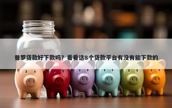普罗贷款好下款吗？看看这8个贷款平台有没有能下款的
