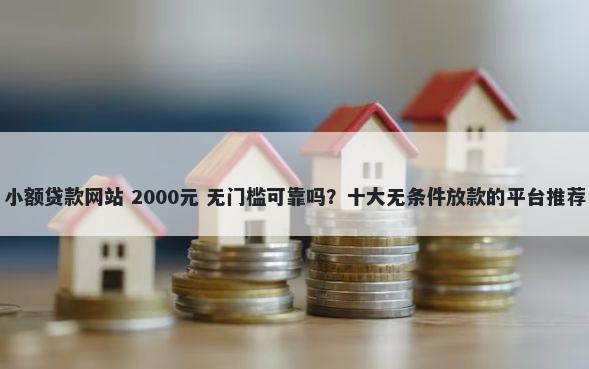小额贷款网站 2000元 无门槛可靠吗？十大无条件放款的平台推荐