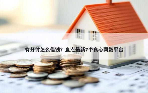 有分付怎么借钱？盘点最新7个良心网贷平台