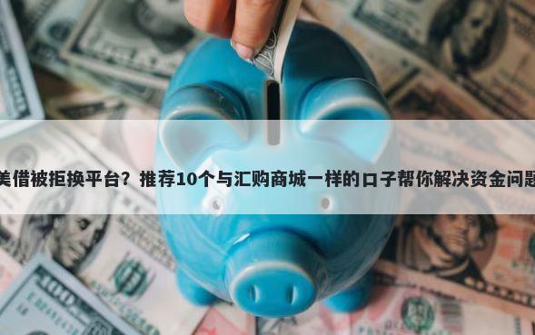 美借被拒换平台？推荐10个与汇购商城一样的口子帮你解决资金问题