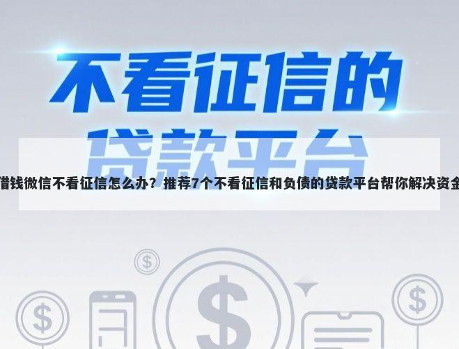 私人借钱微信不看征信怎么办？推荐7个不看征信和负债的贷款平台帮你解决资金问题