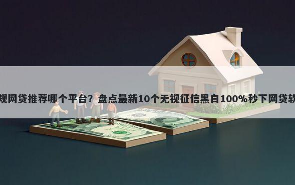 正规网贷推荐哪个平台？盘点最新10个无视征信黑白100%秒下网贷软件