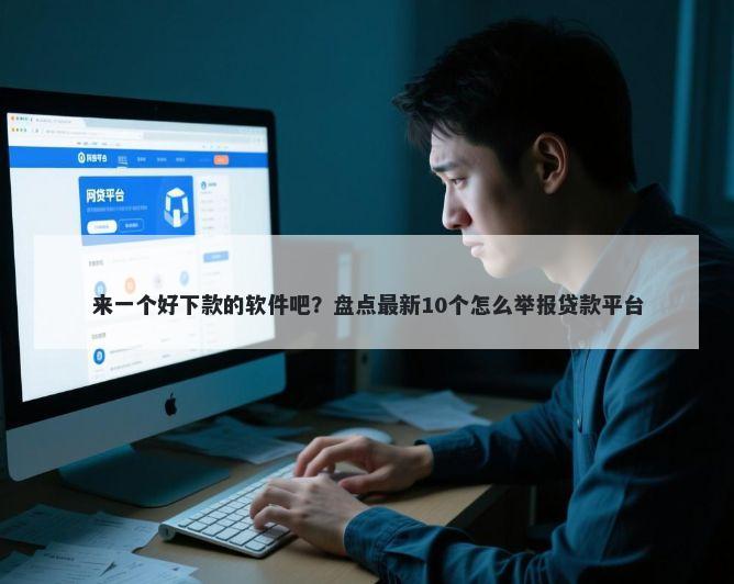 来一个好下款的软件吧？盘点最新10个怎么举报贷款平台