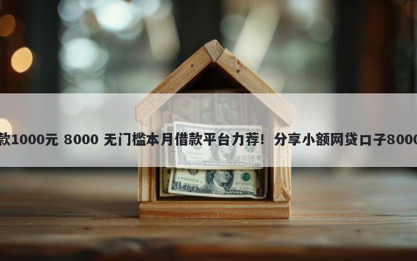 不看征信借款1000元 8000 无门槛本月借款平台力荐！分享小额网贷口子8000无门槛借款