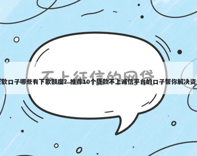 最近贷款口子哪些有下款额度？推荐10个贷款不上诚信平台的口子帮你解决资金问题