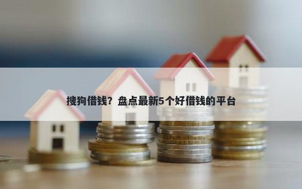 搜狗借钱？盘点最新5个好借钱的平台