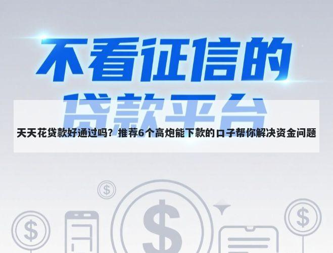 天天花贷款好通过吗？推荐6个高炮能下款的口子帮你解决资金问题