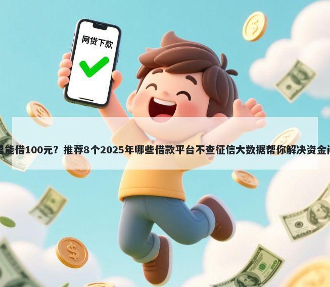 哪里能借100元？推荐8个2025年哪些借款平台不查征信大数据帮你解决资金问题