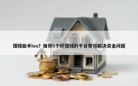 借钱能手ios？推荐5个好借钱的平台帮你解决资金问题
