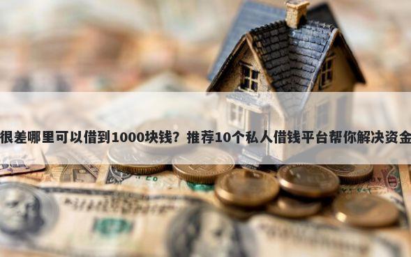 征信很差哪里可以借到1000块钱？推荐10个私人借钱平台帮你解决资金问题