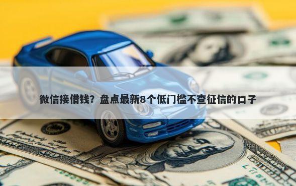 微信接借钱?盘点最新8个低门槛不查征信的口子