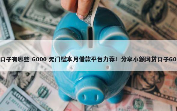 大圣系列贷款口子有哪些 6000 无门槛本月借款平台力荐！分享小额网贷口子6000无门槛借款
