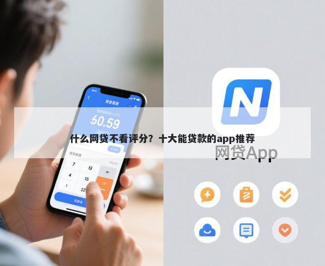 什么网贷不看评分？十大能贷款的app推荐