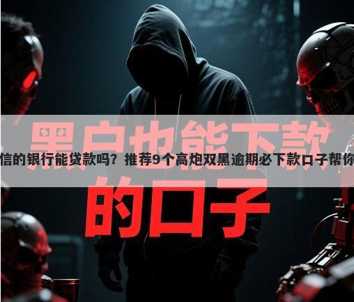 车抵押不看征信的银行能贷款吗？推荐9个高炮双黑逾期必下款口子帮你解决资金问题