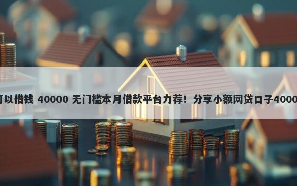 微信微粒贷可以借钱 40000 无门槛本月借款平台力荐！分享小额网贷口子40000无门槛借款