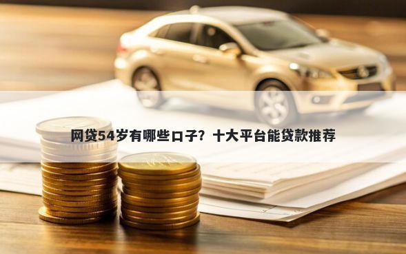 网贷54岁有哪些口子?十大平台能贷款推荐