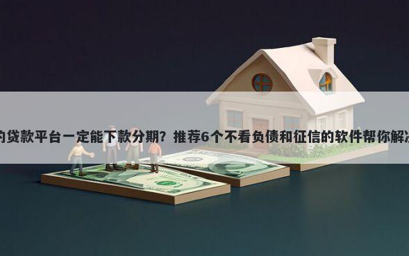 不看征信的贷款平台一定能下款分期?推荐6个不看负债和征信的软件帮你解决资金问题