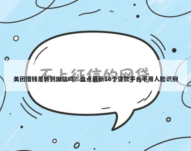 美团借钱是转到微信吗?盘点最新10个贷款平台不用人脸识别