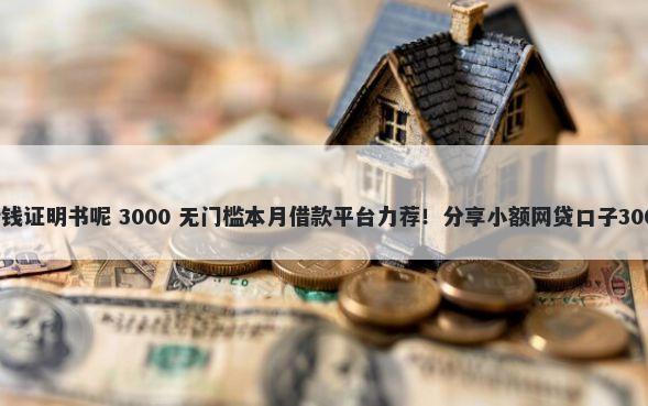 微信怎么打借钱证明书呢 3000 无门槛本月借款平台力荐！分享小额网贷口子3000无门槛借款