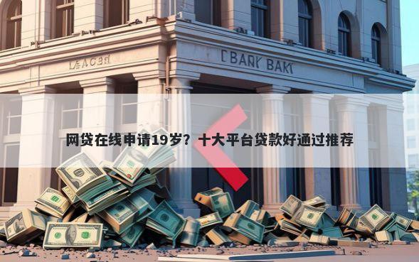 网贷在线申请19岁?十大平台贷款好通过推荐