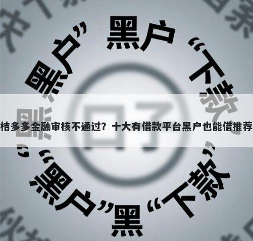 桔多多金融审核不通过?十大有借款平台黑户也能借推荐