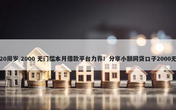 借钱平台20周岁 2000 无门槛本月借款平台力荐！分享小额网贷口子2000无门槛借款