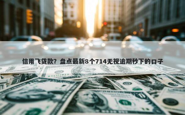 信用飞贷款？盘点最新8个714无视逾期秒下的口子