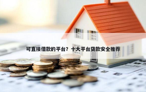 可直接借款的平台？十大平台贷款安全推荐