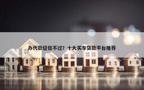办代款征信不过？十大买车贷款平台推荐