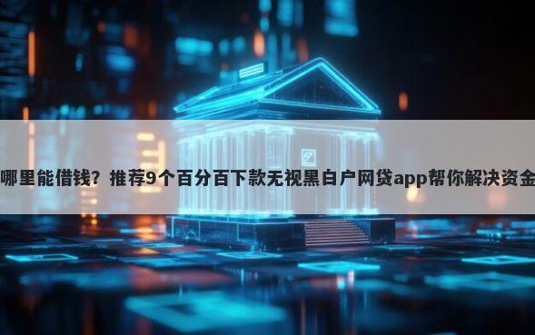 无棣哪里能借钱？推荐9个百分百下款无视黑白户网贷app帮你解决资金问题