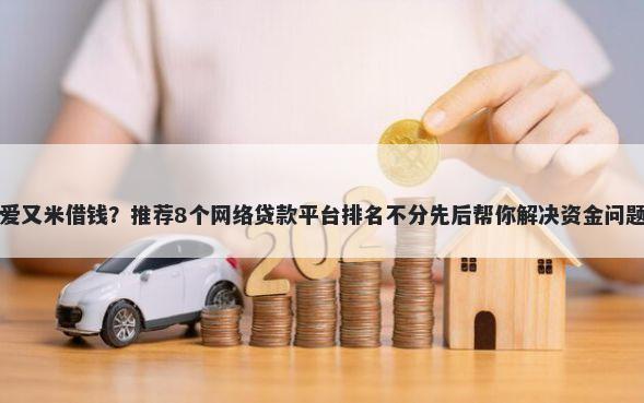爱又米借钱？推荐8个网络贷款平台排名不分先后帮你解决资金问题