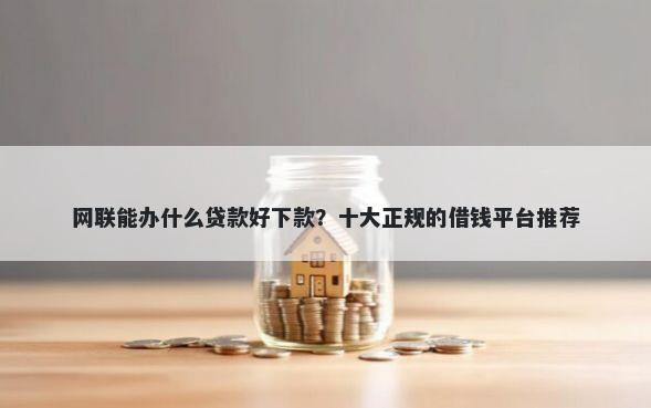网联能办什么贷款好下款?十大正规的借钱平台推荐