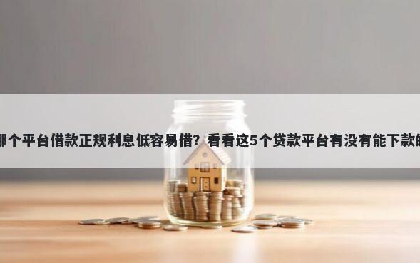 哪个平台借款正规利息低容易借？看看这5个贷款平台有没有能下款的