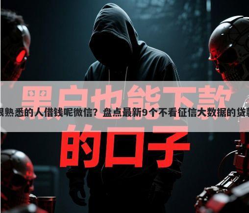 怎么跟熟悉的人借钱呢微信？盘点最新9个不看征信大数据的贷款平台